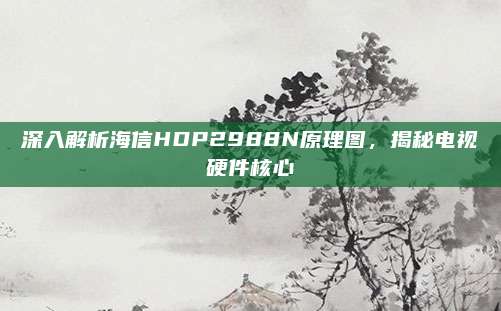 深入解析海信HDP2988N原理图,揭秘电视硬件核心