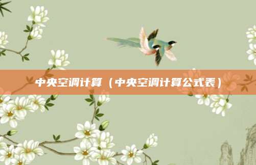 中央空调计算（中央空调计算公式表）