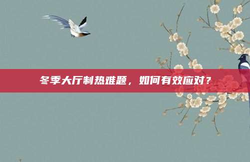 冬季大厅制热难题,如何有效应对?