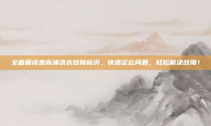 全面解读惠而浦洗衣故障标识,快速定位问题,轻松解决故障!