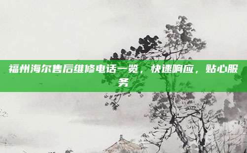 福州海尔售后维修电话一览,快速响应,贴心服务