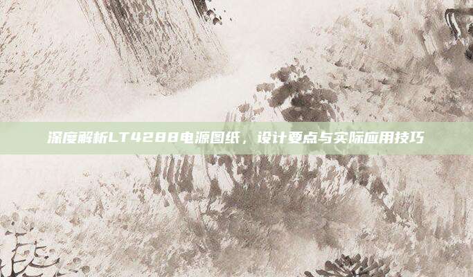 深度解析LT4288电源图纸，设计要点与实际应用技巧
