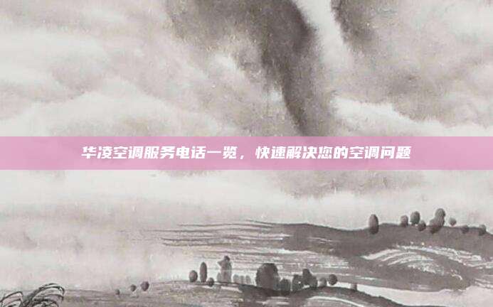华凌空调服务电话一览,快速解决您的空调问题