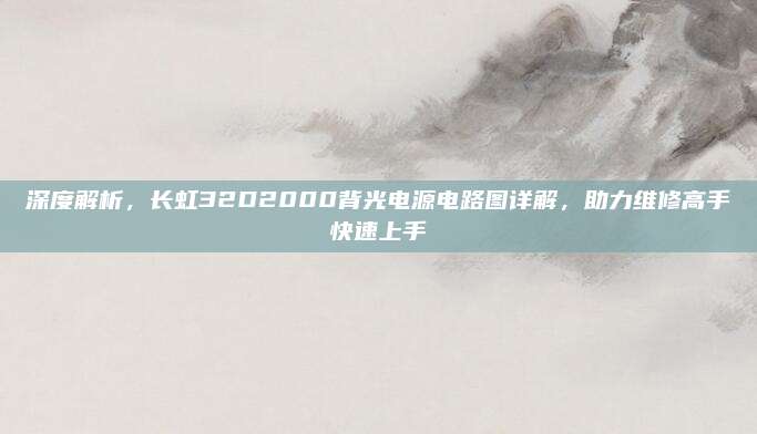 深度解析，长虹32D2000背光电源电路图详解，助力维修高手快速上手