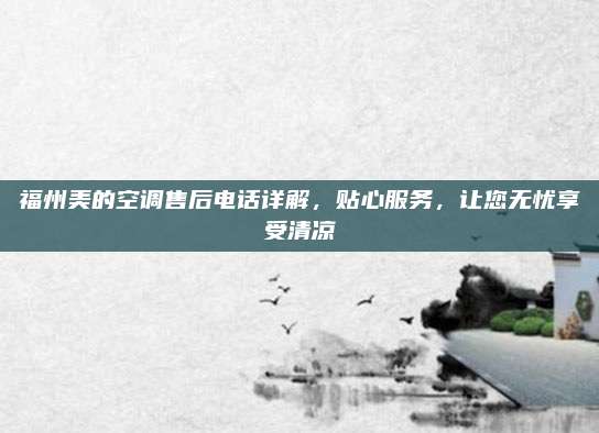 福州美的空调售后电话详解，贴心服务，让您无忧享受清凉