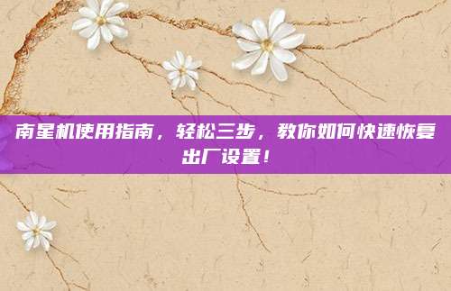 南星机使用指南，轻松三步，教你如何快速恢复出厂设置！