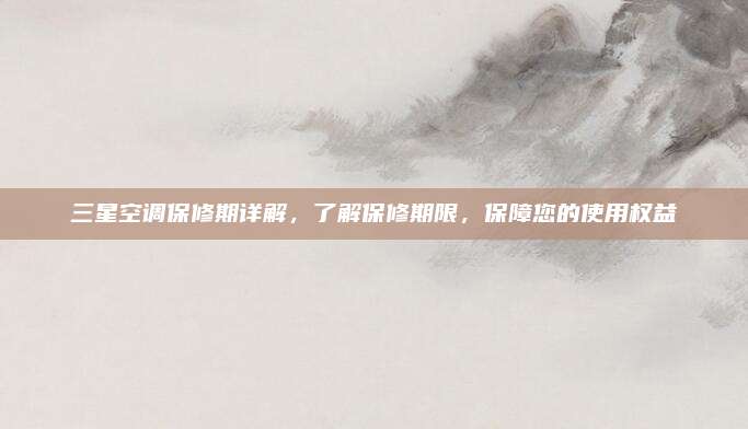 三星空调保修期详解，了解保修期限，保障您的使用权益