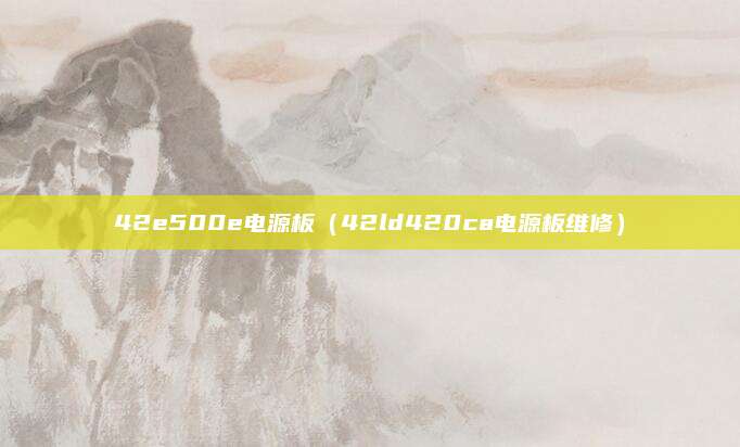 42e500e电源板（42ld420ca电源板维修）