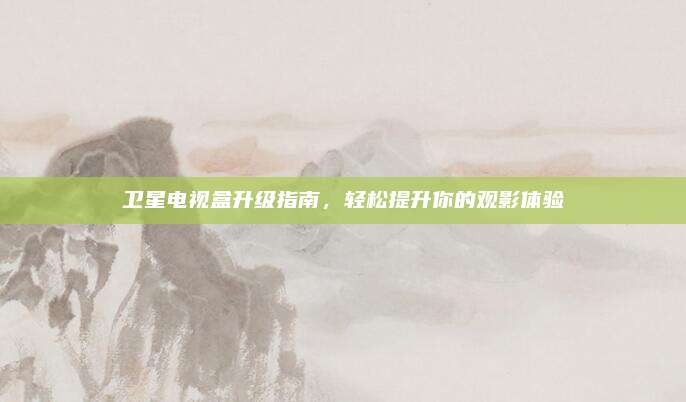 卫星电视盒升级指南，轻松提升你的观影体验