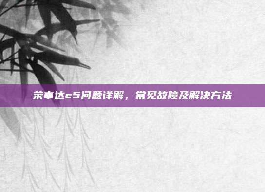 荣事达e5问题详解，常见故障及解决方法