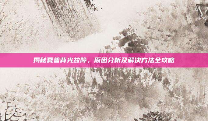揭秘夏普背光故障，原因分析及解决方法全攻略