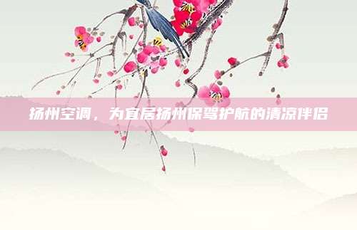 扬州空调，为宜居扬州保驾护航的清凉伴侣