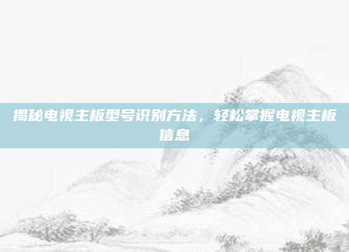 揭秘电视主板型号识别方法，轻松掌握电视主板信息