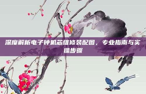 深度解析电子钟机芯维修装配图,专业指南与实操步骤