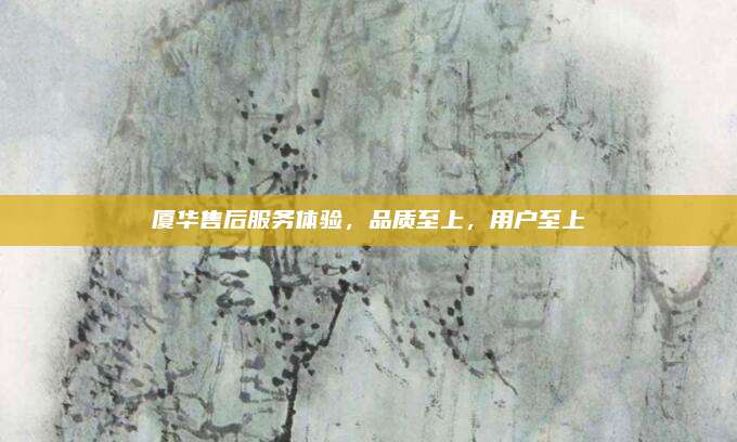 厦华售后服务体验，品质至上，用户至上