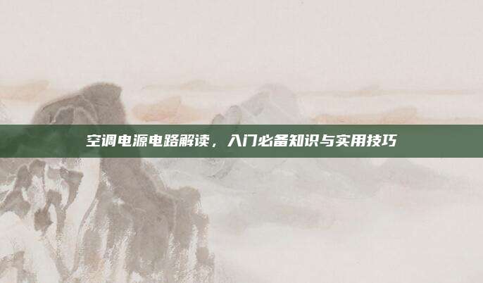 空调电源电路解读，入门必备知识与实用技巧