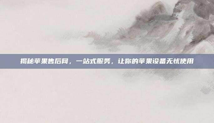 揭秘苹果售后网,一站式服务,让你的苹果设备无忧使用