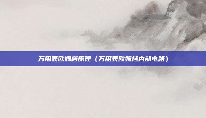 万用表欧姆档原理(万用表欧姆档内部电路)