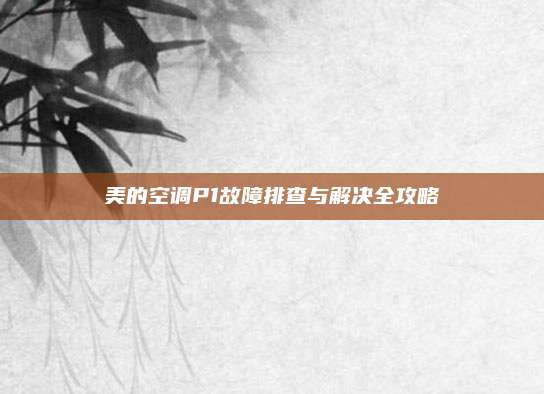 美的空调P1故障排查与解决全攻略