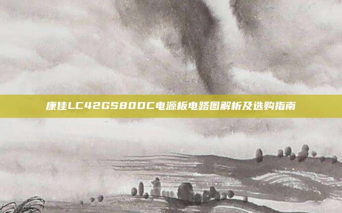 康佳LC42GS80DC电源板电路图解析及选购指南
