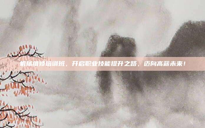 机械维修培训班，开启职业技能提升之路，迈向高薪未来！