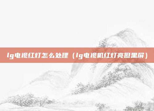 lg电视红灯怎么处理（lg电视机红灯亮但黑屏）