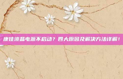 康佳液晶电源不启动？四大原因及解决方法详解！