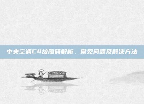 中央空调C4故障码解析，常见问题及解决方法