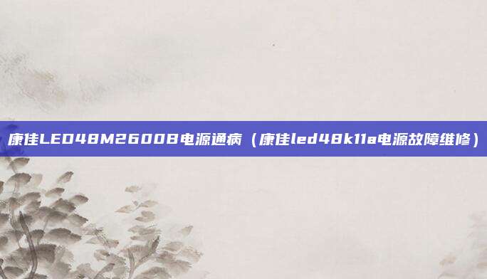 康佳LED48M2600B电源通病（康佳led48k11a电源故障维修）