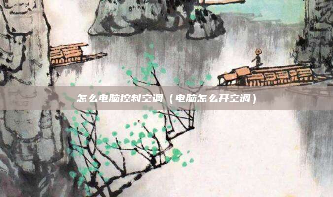 怎么电脑控制空调（电脑怎么开空调）