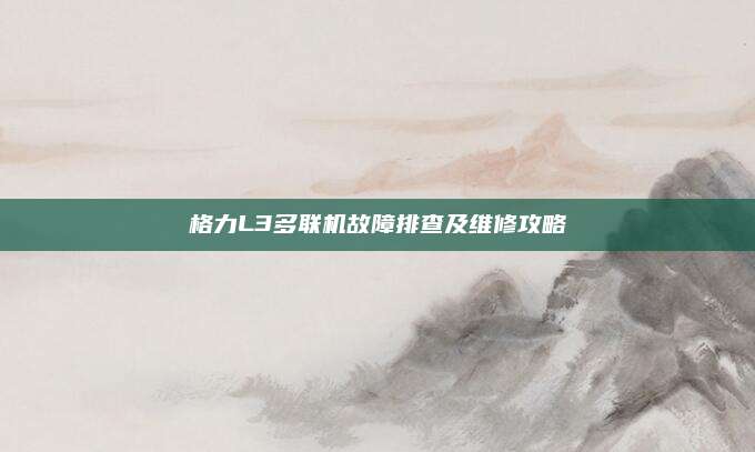 格力L3多联机故障排查及维修攻略