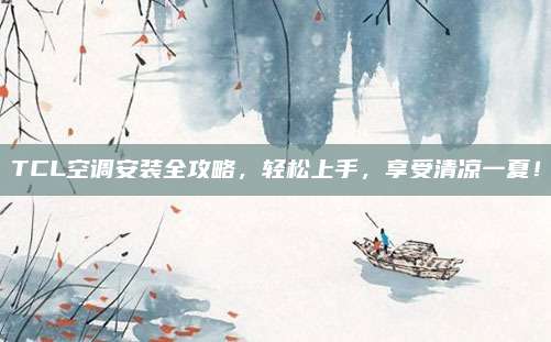 TCL空调安装全攻略，轻松上手，享受清凉一夏！