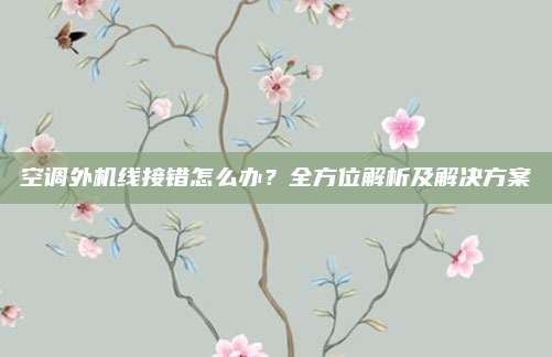空调外机线接错怎么办？全方位解析及解决方案