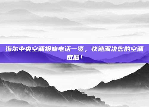 海尔中央空调报修电话一览,快速解决您的空调难题!