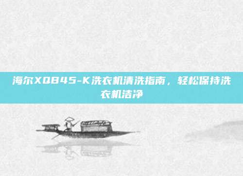 海尔XQB45-K洗衣机清洗指南,轻松保持洗衣机洁净