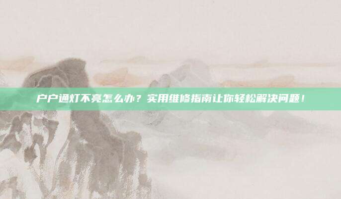 户户通灯不亮怎么办？实用维修指南让你轻松解决问题！