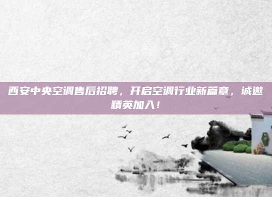西安中央空调售后招聘,开启空调行业新篇章,诚邀精英加入!