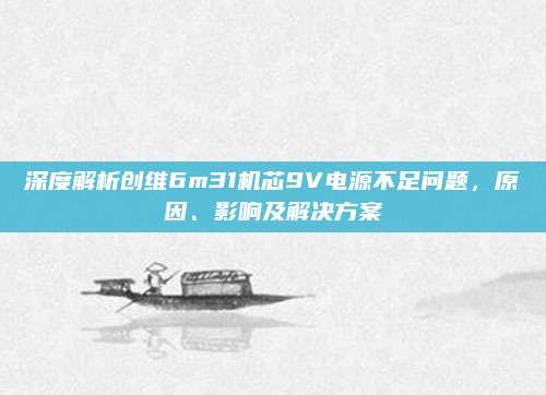 深度解析创维6m31机芯9V电源不足问题,原因、影响及解决方案