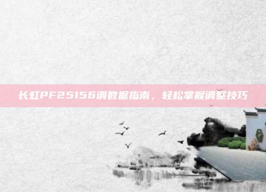 长虹PF25156调数据指南，轻松掌握调整技巧
