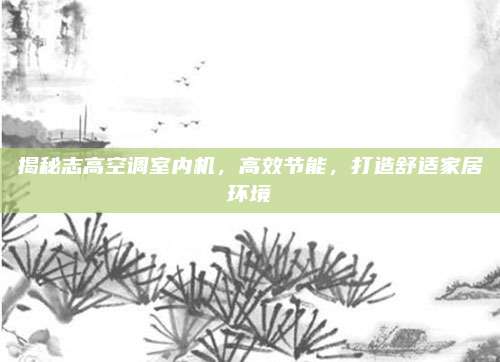 揭秘志高空调室内机，高效节能，打造舒适家居环境