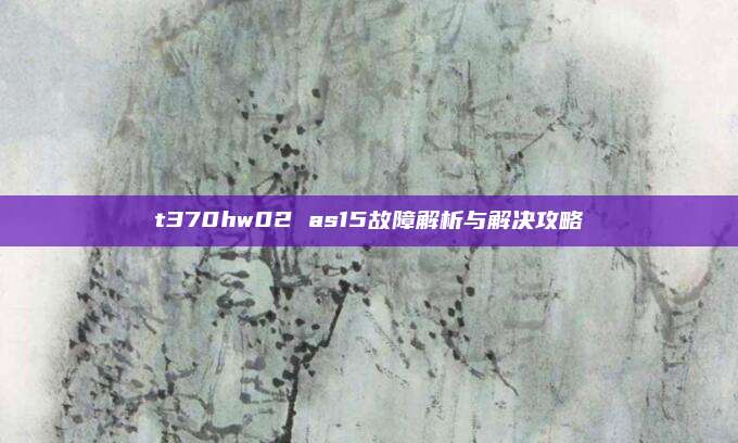 t370hw02 as15故障解析与解决攻略