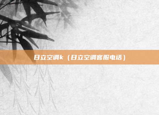 日立空调k(日立空调客服电话)