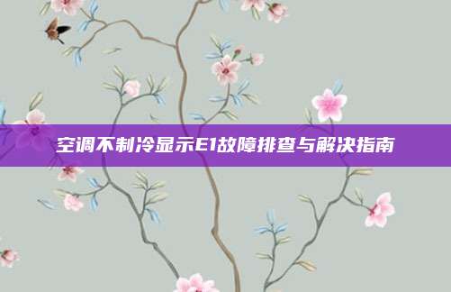 空调不制冷显示E1故障排查与解决指南