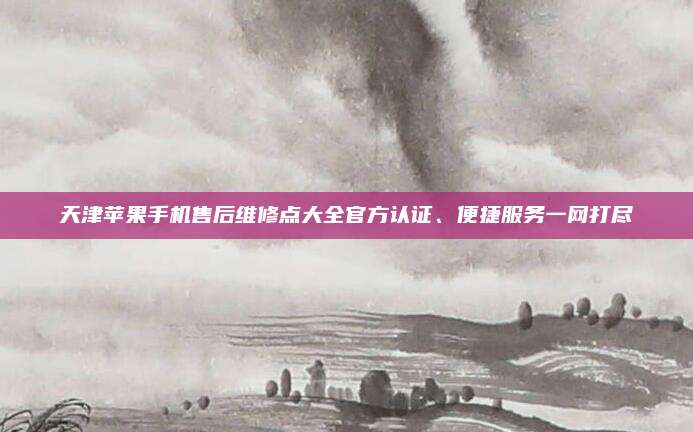 天津苹果手机售后维修点大全官方认证、便捷服务一网打尽