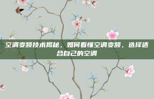 空调变频技术揭秘，如何看懂空调变频，选择适合自己的空调