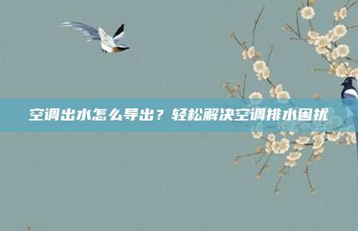 空调出水怎么导出？轻松解决空调排水困扰