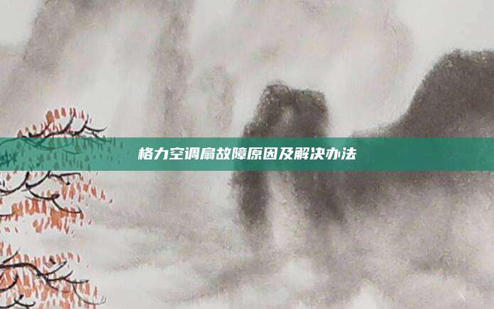 格力空调扇故障原因及解决办法