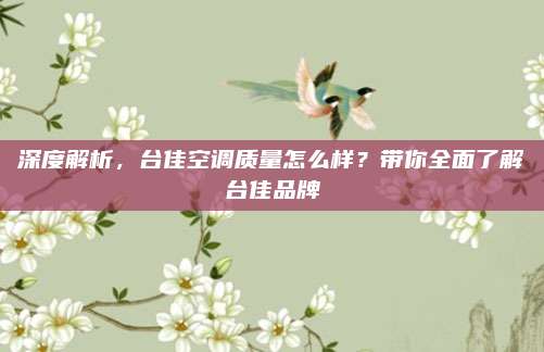 深度解析，台佳空调质量怎么样？带你全面了解台佳品牌