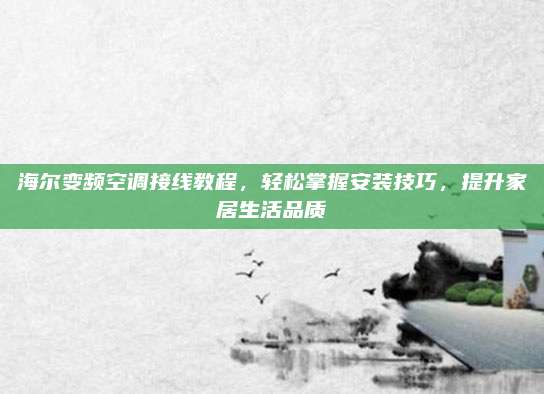 海尔变频空调接线教程,轻松掌握安装技巧,提升家居生活品质