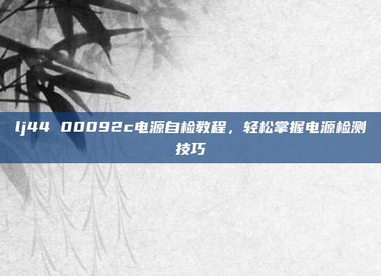 lj44 00092c电源自检教程，轻松掌握电源检测技巧